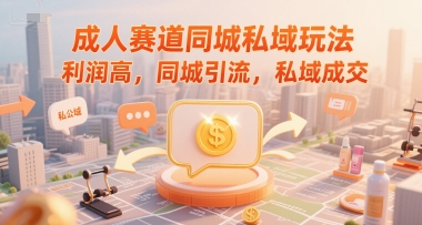 成人赛道同城私域玩法，利润高，同城引流，私域成交-创富院