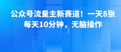 公众号流量主新赛道！一天8张，每天10分钟，无脑操作-创富院