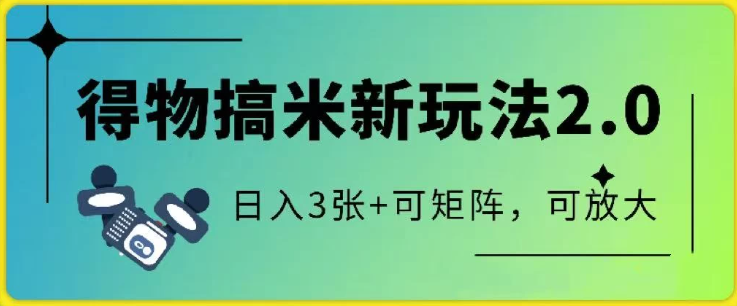 得物搞米新玩法2.0，独家变现模式，c，日入3张+可矩阵，可放大-创富院