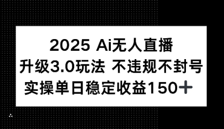 2025AI无人直播升级3.0玩法，不违规 不封号，单日稳定收益150+-创富院