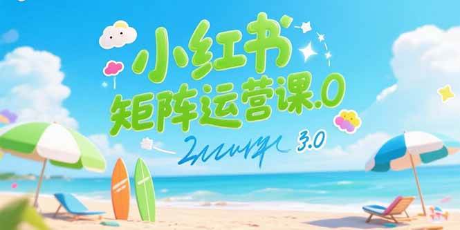 （15443期）小红书矩阵运营课3.0：AI内容生产/伪原创技巧/批量产图/创业粉引流技术-创富院