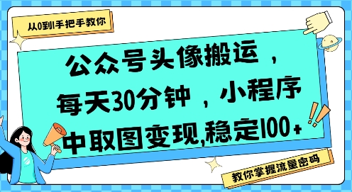 公众号头像搬运，每天30分钟，小程序中取图变现稳定100+-创富院