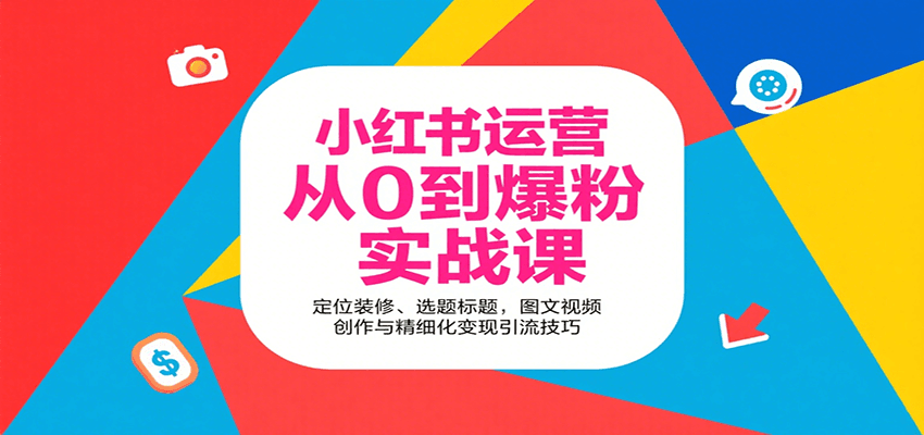 小红书运营从0到爆粉实战课：定位装修、选题标题，图文视频创作与精细化变现引流技巧-创富院