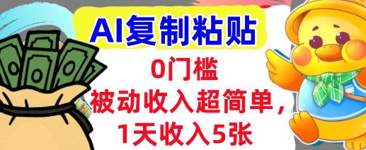 AI复制粘贴，1天收入5张，有手就能做，0门槛，被动收入挣美金-创富院