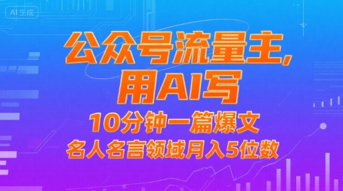 公众号流量主，用AI写，10分钟一篇爆文，名人名言领域月入5位数-创富院