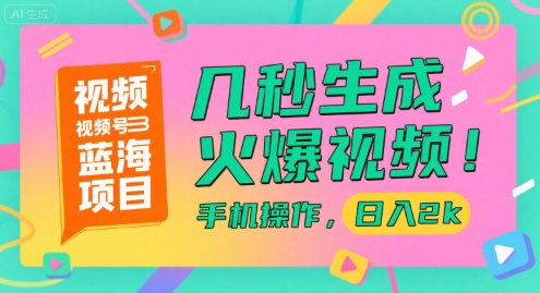 视频号蓝海项目，几秒生成火爆视频，手机操作，日入2k【揭秘】-创富院