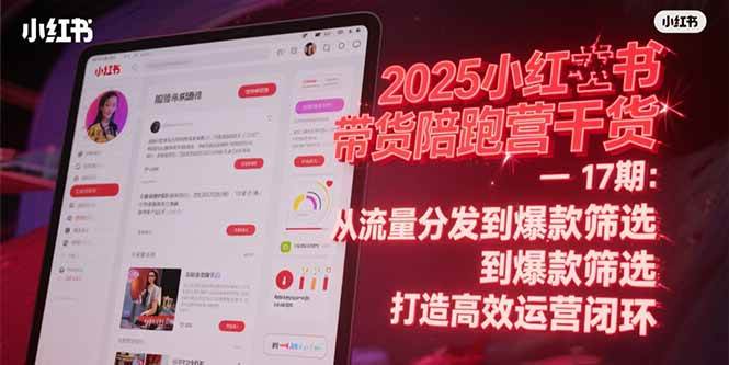 （15193期）2025小红书带货陪跑营干货-17期：从流量分发到爆款筛选 打造高效运营闭环-创富院