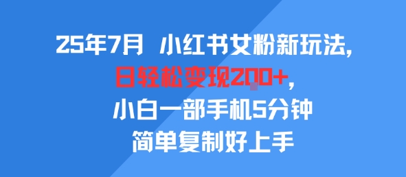 25年7月小红书女粉新玩法，公域转私域变现，日轻松变现2张+，5分钟简单复制好上手-创富院