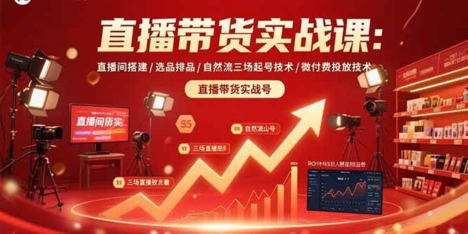 （15729期）直播带货实战课：直播间搭建/选品排品/自然流三场起号技术/微付费投放技术-创富院