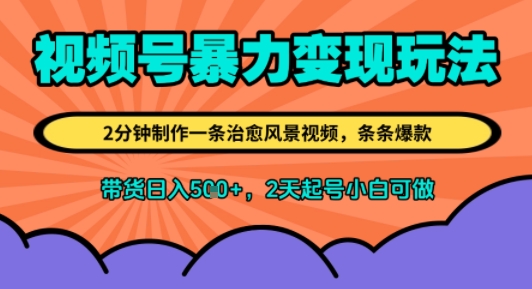 视频号暴力变现玩法，2分钟制作一条治愈风景视频，条条爆款，挂橱窗带货日入5张+，2天起号小白可做-创富院