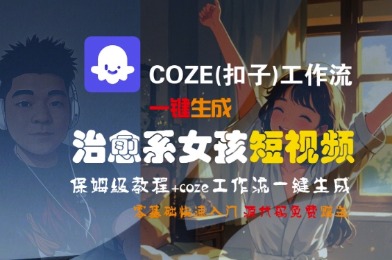COZE(扣子)工作流一键生成治愈系女孩短视频，保姆级教程，零基础快速入门-创富院