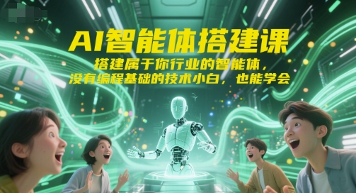 AI智能体搭建课，搭建属于你行业的智能体，没有编程基础的技术小白，也能学会-创富院