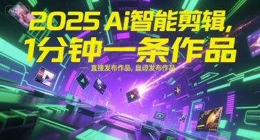 2025Ai智能剪辑，不需要剪辑，直接发布作品，自动剪辑，1分钟一条作品-创富院