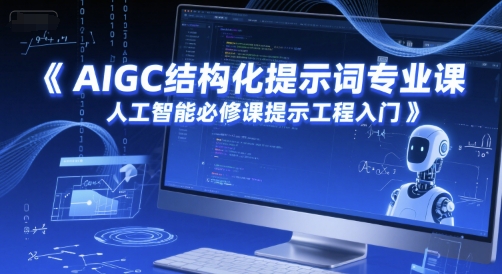 AIGC结构化提示词专业课，人工智能必修课提示工程入门-创富院