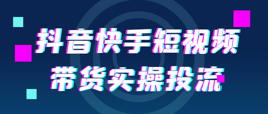 抖音快手短视频带货实操投流-创富院