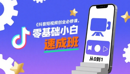 抖音短视频创业必修课，零基础小白速成班-创富院