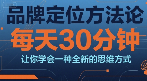 品牌定位方法论，每天30钟分让你学会一种全新的思维方式-创富院