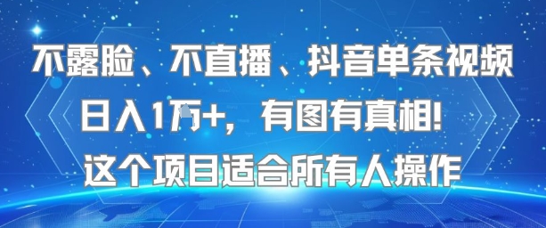 不露脸、不直播、抖音单条视频日入1W+，有图有真相！这个项目适合所有人操作-创富院