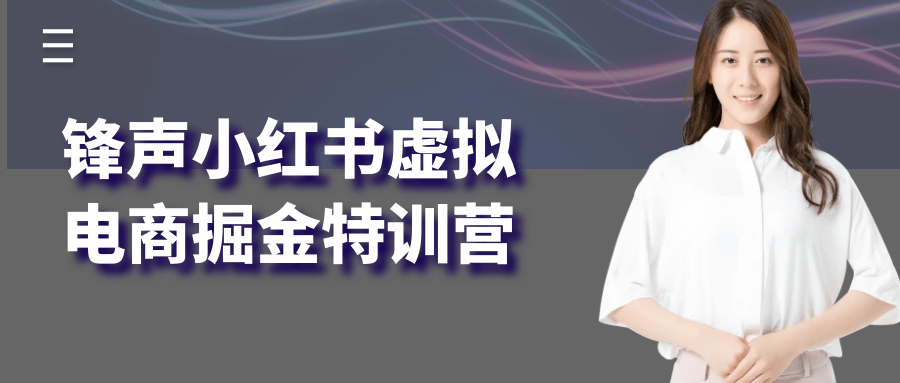 锋声小红书虚拟电商掘金特训营-创富院