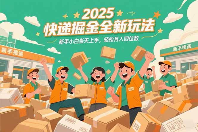 （15244期）2025快递掘金全新玩法，新手小白当天上手，轻松月入四位数！-创富院