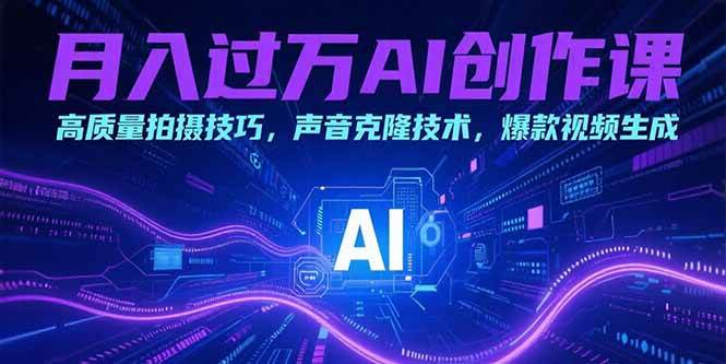 （15410期）月入过万AI创作课：高质量拍摄技巧，声音克隆技术，爆款视频生成-创富院