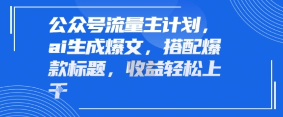 公众号流量主计划，ai生成爆文，搭配爆款标题，轻松收益几张-创富院