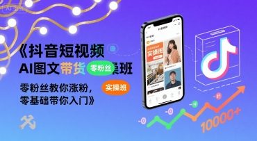 抖音短视频AI图文带货实操班，零粉丝教你涨粉，零基础带你入门-创富院