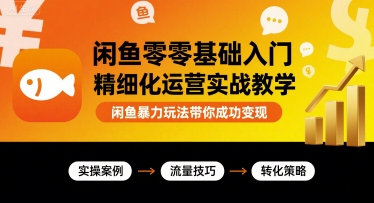闲鱼零基础入门精细化运营实战教学，闲鱼暴力玩法带你成功变现-创富院