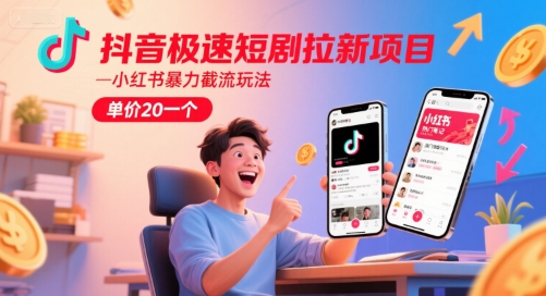 抖音极速短剧拉新项目，小红书暴力截流玩法，单价20一个-影创院