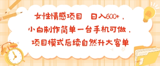 女性情感项目 小白制作简单一台手机可做 项目模式后续自然升大客单 日入6张-创富院