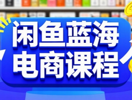 闲鱼蓝海电商课程，手把手助你快速上手，轻松实现闲鱼稳定盈利-创富院
