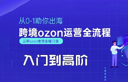 OZON入门到高阶全流程，从0-1助你出海，跨境ozon运营全流程-创富院