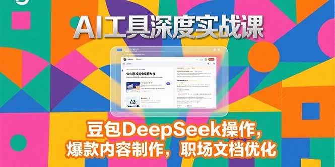 （15372期）2025AI工具深度实战课，豆包DeepSeek操作，爆款内容制作，职场文档优化-创富院