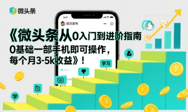 微头条从0入门到进阶指南，0基础一部手机即可操作，每个月3-5k收益-创富院