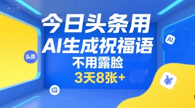 今日头条用AI生成祝福语，不用拍摄，不用露脸，3天8张+-创富院