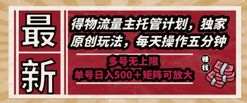 最新得物流量主托管计划，独家原创玩法，每天操作五分钟，多号无上限，单号日入5张+矩阵可放大【揭秘】-创富院