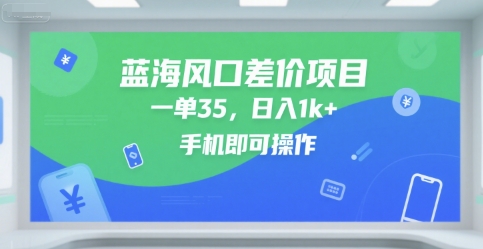 蓝海风口差价项目，一单35，日入1k+，手机即可操作【揭秘】-创富院