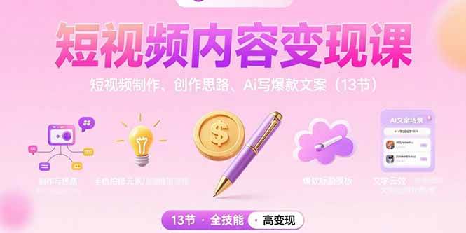 （15581期）短视频内容变现课：短视频制作、创作思路、Ai写爆款文案（13节）-创富院