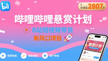 哔哩哔哩悬赏计划，B站短视频带货，7天佣金2807，新风口项目-创富院