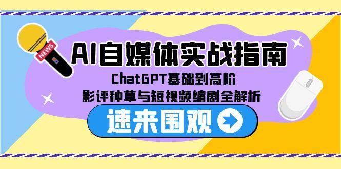 （15124期）AI自媒体实战指南，ChatGPT基础到高阶，影评种草与短视频编剧全解析-影创院