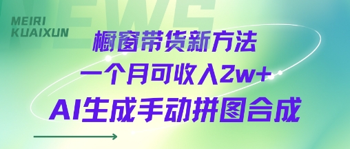 橱窗带货新方法一个月可收入2w+AI生成手动拼图合成-创富院
