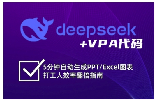 deepseek+VPA代码，5分钟自动生成PPT/Excel图表打工人效率翻倍指南（更新7月）-创富院