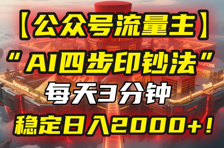 （15618期）【公众号流量主】我用“AI四步法”每天复制粘贴3分钟，稳定日入2000+！-创富院