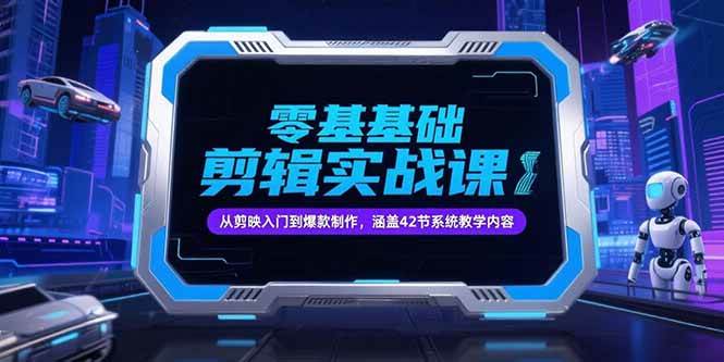 （15273期）零基础抖音剪辑实战课，从剪映入门到爆款制作，涵盖42节系统教学内容-创富院