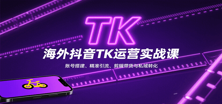 海外抖音TK运营实战课：账号搭建、精准引流、剪辑带货与私域转化-创富院