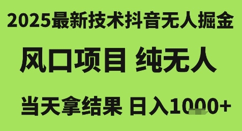 2025最新技术抖音无人掘金，风口项目，纯无人，当天拿结果日入1k+【揭秘】-创富院