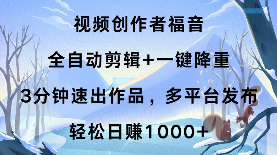 视频创作者福音，全自动剪辑+一键降重，3分钟速出作品，多平台发布，轻松日赚1000+-创富院