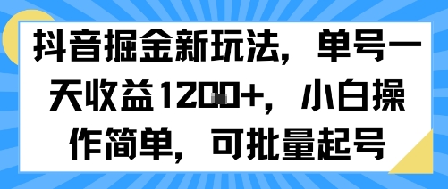 抖音掘金新玩法，单号一天收益多张，小白操作简单，可批量起号-创富院