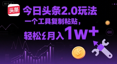 今日头条2.0玩法，一个工具复制粘贴，轻松月入1w+-创富院