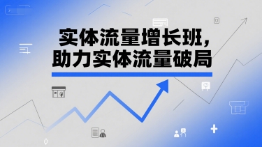 实体流量增长班，助力实体流量破局-创富院